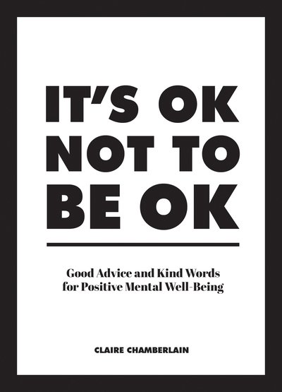 Cover for Claire Chamberlain · It's OK Not to Be OK: Good Advice and Kind Words for Positive Mental Well-Being (Hardcover Book) (2019)