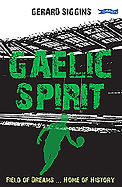 Gaelic Spirit: Field of Dreams ... Home of History - Rugby Spirit - Gerard Siggins - Books - O'Brien Press Ltd - 9781788491853 - April 1, 2020