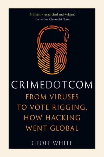 Cover for Geoff White · Crime Dot Com: From Viruses to Vote Rigging, How Hacking Went Global (Hardcover Book) (2020)