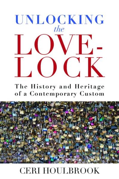 Cover for Ceri Houlbrook · Unlocking the Love-Lock: The History and Heritage of a Contemporary Custom (Paperback Book) (2021)