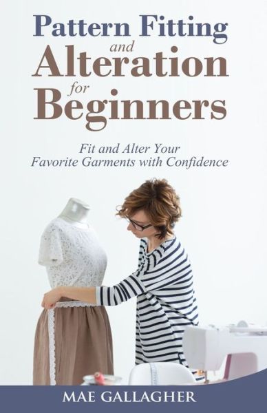 Pattern Fitting and Alteration for Beginners: Fit and Alter Your Favorite Garments With Confidence: Fit and Alter Your Favorite Garments With Confid - Mae Gallagher - Książki - Craftmills Publishing LLC - 9781951035853 - 18 grudnia 2020