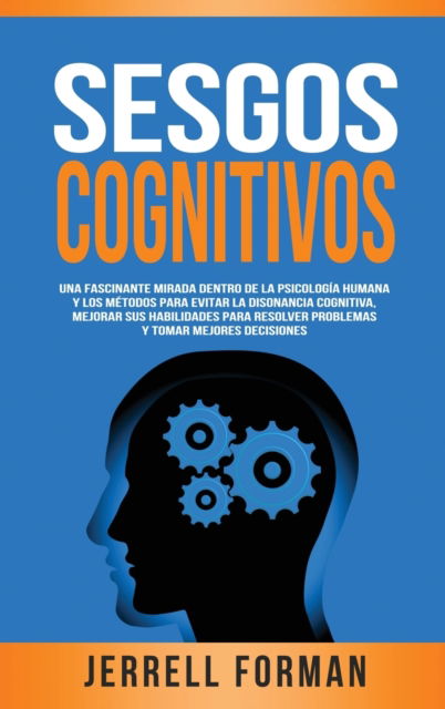 Sesgos Cognitivos: Una Fascinante Mirada dentro de la Psicologia Humana y los Metodos para Evitar la Disonancia Cognitiva, Mejorar sus Habilidades para Resolver Problemas y Tomar Mejores Decisiones - Jerrell Forman - Livros - Primasta - 9781952559853 - 11 de outubro de 2020