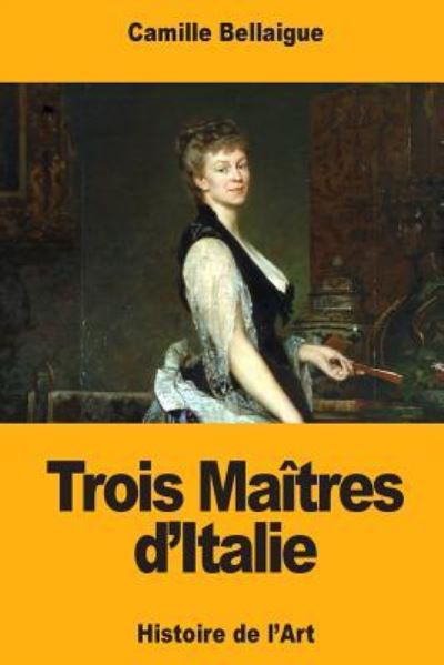 Trois Maitres d'Italie - Camille Bellaigue - Livres - Createspace Independent Publishing Platf - 9781979194853 - 28 octobre 2017