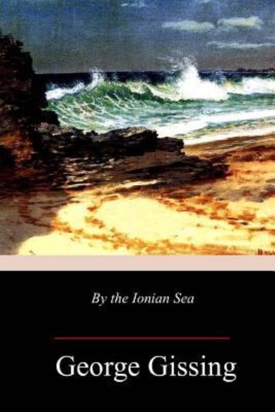 By the Ionian Sea - George Gissing - Kirjat - Createspace Independent Publishing Platf - 9781987478853 - tiistai 10. huhtikuuta 2018