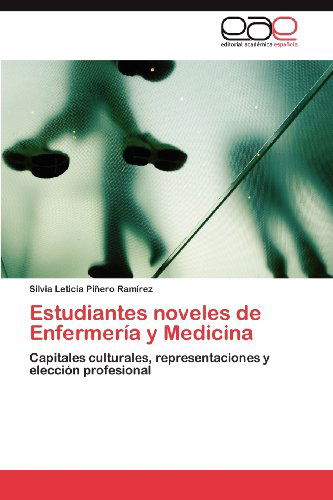 Cover for Silvia Leticia Piñero Ramírez · Estudiantes Noveles De Enfermería Y Medicina: Capitales Culturales, Representaciones Y Elección Profesional (Paperback Book) [Spanish edition] (2012)