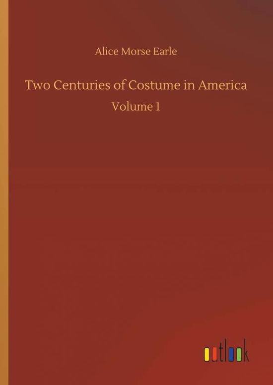 Cover for Alice Morse Earle · Two Centuries of Costume in America (Inbunden Bok) (2018)