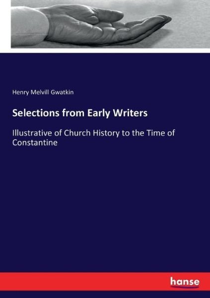 Selections from Early Writers: Illustrative of Church History to the Time of Constantine - Henry Melvill Gwatkin - Books - Hansebooks - 9783743399853 - November 3, 2016
