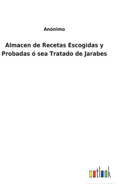 Cover for Anonimo · Almacen de Recetas Escogidas y Probadas o sea Tratado de Jarabes (Hardcover Book) (2022)