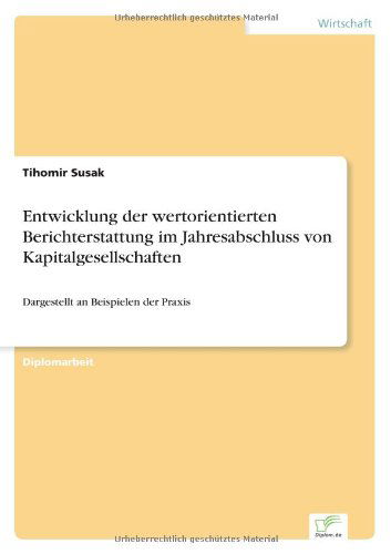 Entwicklung der wertorientierten Berichterstattung im Jahresabschluss von Kapitalgesellschaften: Dargestellt an Beispielen der Praxis - Tihomir Susak - Books - Diplom.de - 9783838666853 - April 13, 2003