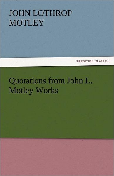 Cover for John Lothrop Motley · Quotations from John L. Motley Works (Tredition Classics) (Paperback Book) (2011)