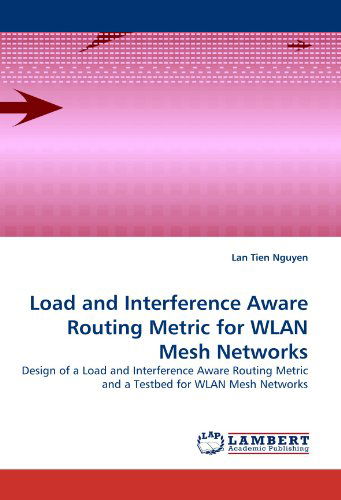 Cover for Lan Tien Nguyen · Load and Interference Aware Routing Metric for Wlan Mesh Networks: Design of a Load and Interference Aware Routing Metric and a Testbed for Wlan Mesh Networks (Paperback Bog) (2011)