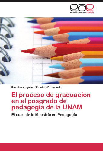 Cover for Rosalba Angélica Sánchez Dromundo · El Proceso De Graduación en El Posgrado De Pedagogía De La Unam: El Caso De La Maestría en Pedagogía (Paperback Book) [Spanish edition] (2011)