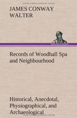 Records of Woodhall Spa and Neighbourhood Historical, Anecdotal, Physiographical, and Archaeological, with Other Matter - James Conway Walter - Books - TREDITION CLASSICS - 9783849163853 - December 12, 2012