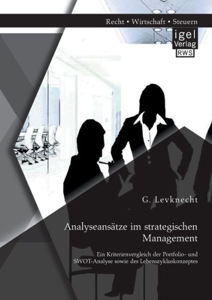 Analyseansatze Im Strategischen Management: Ein Kriterienvergleich Der Portfolio- Und Swot-analyse Sowie Des Lebenszykluskonzeptes - Levknecht G - Books - Igel Verlag GmbH - 9783954850853 - July 2, 2014