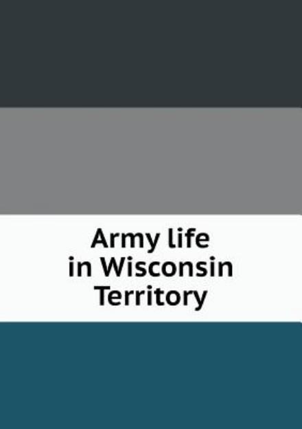 Cover for State Historical Society of Wisconsin · Army Life in Wisconsin Territory (Paperback Book) (2013)