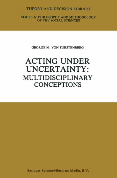 Acting under Uncertainty: Multidisciplinary Conceptions - Theory and Decision Library A: - George M Von Furstenberg - Bøger - Springer - 9789048157853 - 6. december 2010