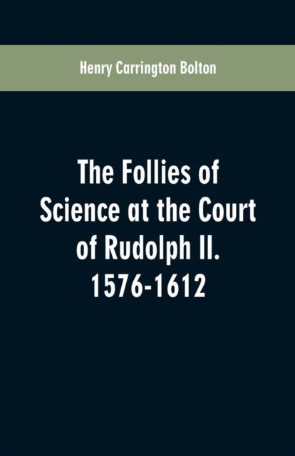 Cover for Henry Carrington Bolton · The Follies of Science at the Court of Rudolph II. 1576-1612 (Paperback Book) (2019)