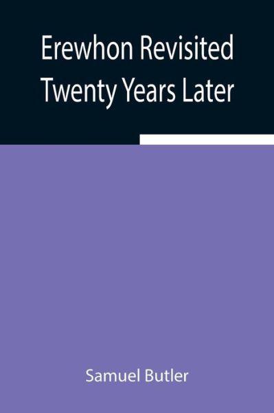 Erewhon Revisited Twenty Years Later, Both by the Original Discoverer of the Country and by His Son - Samuel Butler - Bøker - Alpha Edition - 9789354942853 - 5. august 2021