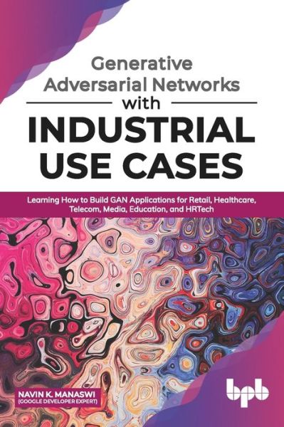 Generative Adversarial Networks with Industrial Use Cases - Navin K. Manaswi - Bøger - BPB Publications - 9789389423853 - 5. marts 2020