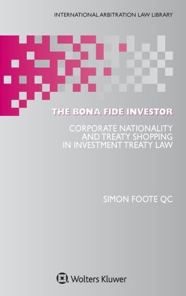 Simon Foote QC · The Bona Fide Investor: Corporate Nationality and Treaty Shopping in Investment Treaty Law - International Arbitration Law Library (Hardcover Book) (2021)