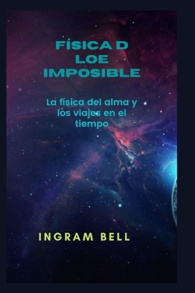 Cover for Bell Ingram Bell · Fisica d loe imposible: La fisica del alma y los viajes en el tiempo (Paperback Bog) (2022)