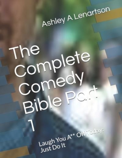 Cover for Ashley a Lenartson · The Complete Comedy Bible Part 1: Laugh You A** Off Today: Just Do It (Paperback Book) (2021)