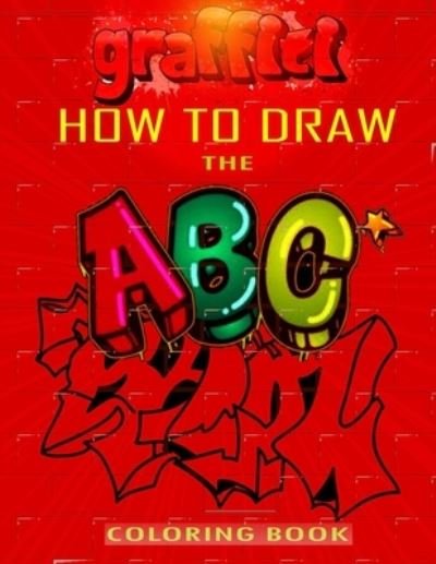 Cover for Funny Art Press · How To Draw The ABC's of Graffiti Coloring Book: Learn the Alphabet Amazing Street Art For Kids Ages 8-12 (Paperback Book) (2021)