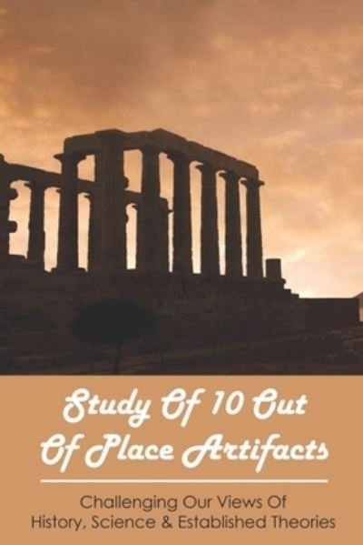 Study Of 10 Out Of Place Artifacts - Blake Bauerle - Bøker - Independently Published - 9798746354853 - 29. april 2021