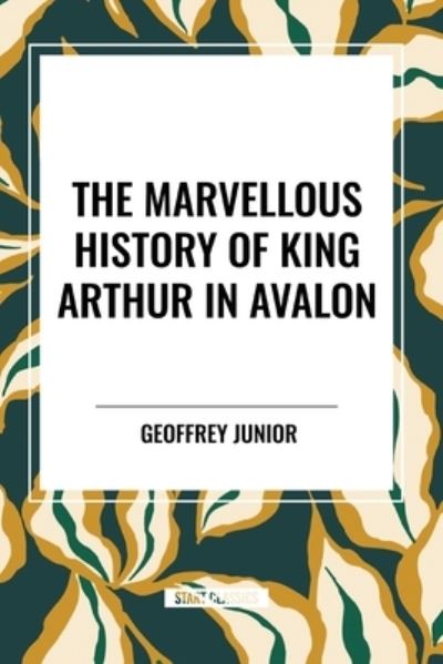 Cover for Geoffrey Junior · The Marvellous History of King Arthur in Avalon (Paperback Book) (2024)