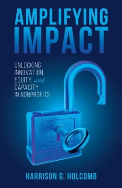 Amplifying Impact: Unlocking Innovation, Equity, and Capacity in Nonprofits - Harrison Holcomb - Books - New Degree Press - 9798885040853 - May 16, 2022