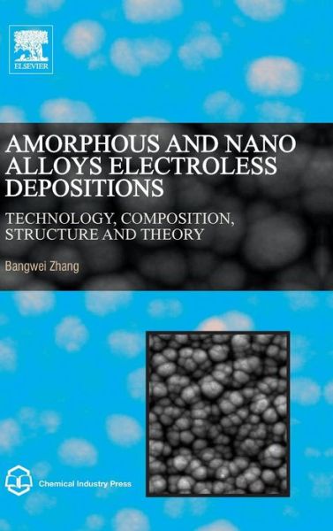 Cover for Zhang, Bangwei (Professor, College of Physics, Hunan University, Changsha, China) · Amorphous and Nano Alloys Electroless Depositions: Technology, Composition, Structure and Theory (Hardcover Book) (2015)