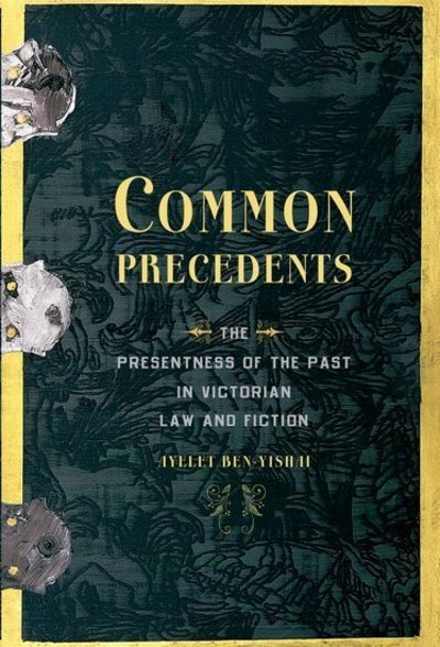 Cover for Ben-Yishai, Ayelet (Assistant Professor of English, Assistant Professor of English, University of Haifa) · Common Precedents: The Presentness of the Past in Victorian Law and Fiction (Paperback Book) (2015)