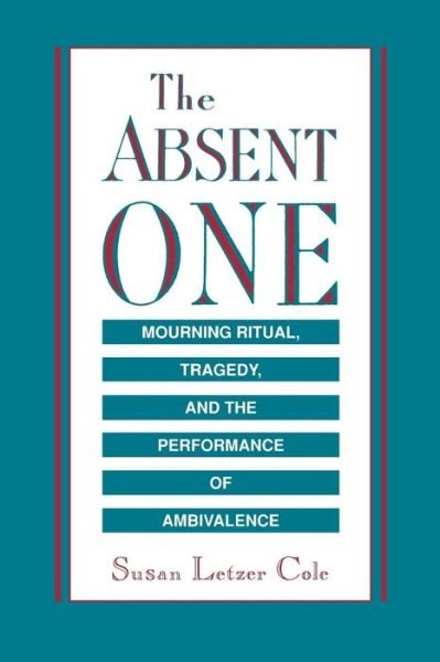 Cover for Susan  L. Cole · The Absent One: Mourning Ritual, Tragedy, and the Performance of Ambivalence (Taschenbuch) [1st edition] (1991)