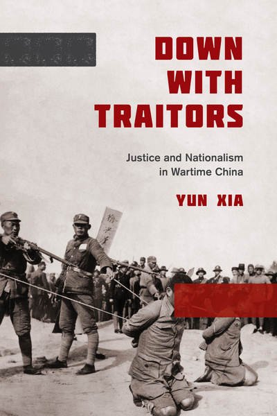 Cover for Yun Xia · Down with Traitors: Justice and Nationalism in Wartime China (Innbunden bok) (2017)