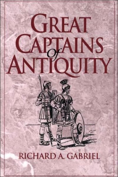 Great Captains of Antiquity - Contributions in Military Studies - Richard A. Gabriel - Kirjat - Bloomsbury Publishing Plc - 9780313312854 - torstai 30. marraskuuta 2000