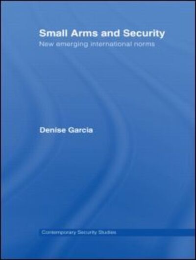 Cover for Garcia, Denise (Harvard University, USA) · Small Arms and Security: New Emerging International Norms - Contemporary Security Studies (Paperback Book) (2008)