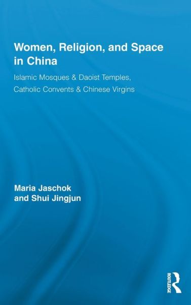 Cover for Jaschok, Maria (University of Oxford, UK) · Women, Religion, and Space in China: Islamic Mosques &amp; Daoist Temples, Catholic Convents &amp; Chinese Virgins - Routledge International Studies of Women and Place (Hardcover Book) (2011)