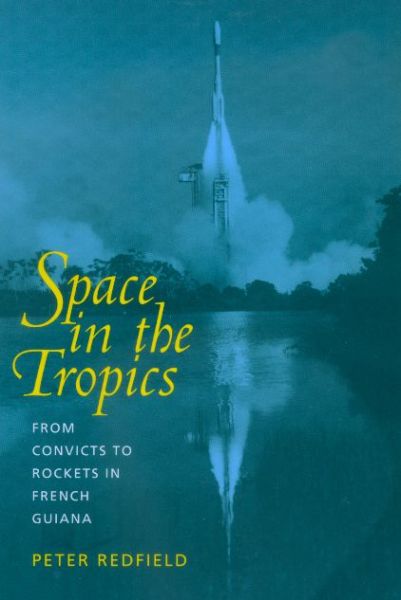 Space in the Tropics: From Convicts to Rockets in French Guiana - Peter Redfield - Books - University of California Press - 9780520219854 - December 19, 2000