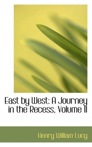 East by West: a Journey in the Recess, Volume II - Henry William Lucy - Books - BiblioLife - 9780559846854 - December 1, 2008