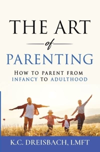 Cover for K C Dreisbach · The Art of Parenting: How to Parent from Infancy to Adulthood - The Art of Parenting (Taschenbuch) (2021)