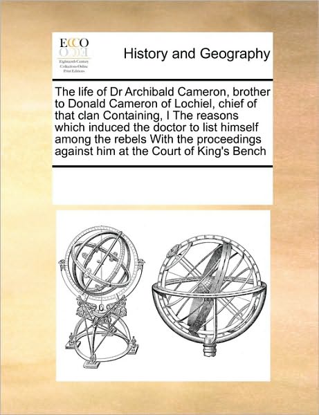 Cover for See Notes Multiple Contributors · The Life of Dr Archibald Cameron, Brother to Donald Cameron of Lochiel, Chief of That Clan Containing, I the Reasons Which Induced the Doctor to List ... Against Him at the Court of King's Bench (Taschenbuch) (2010)