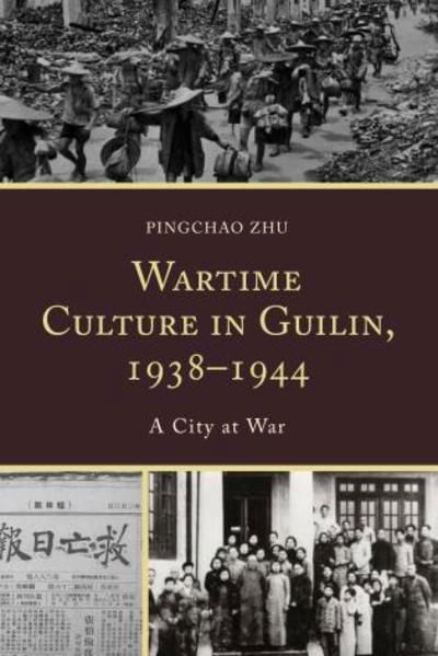 Wartime Culture in Guilin, 1938–1944: A City at War - Pingchao Zhu - Libros - Lexington Books - 9780739196854 - 14 de abril de 2017