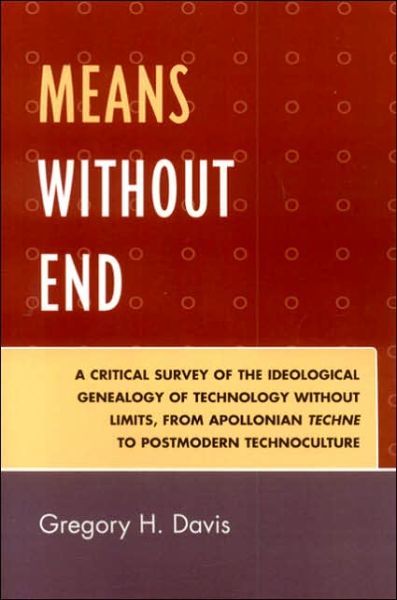 Cover for Gregory H. Davis · Means Without End: A Critical Survey of the Ideological Genealogy of Technology without Limits, from Apollonian Techne to Postmodern Technoculture (Paperback Book) (2006)