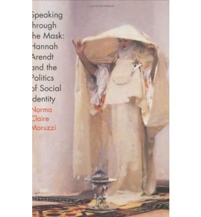 Cover for Norma Claire Moruzzi · Speaking through the Mask: Hannah Arendt and the Politics of Social Identity - Psychoanalysis and Social Theory (Hardcover Book) (2001)