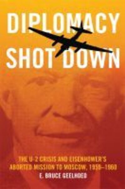 Cover for E. Bruce Geelhoed · Diplomacy Shot Down: The U-2 Crisis and Eisenhower's Aborted Mission to Moscow, 1959-1960 (Hardcover Book) (2020)