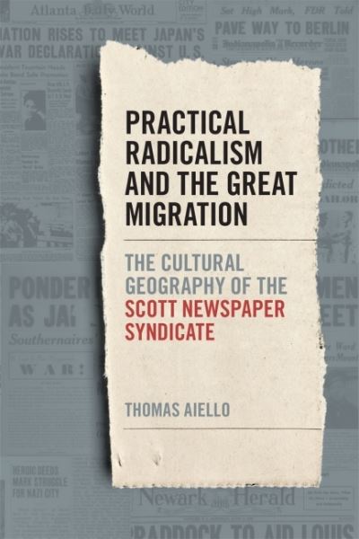 Cover for Thomas Aiello · Practical Radicalism and the Great Migration: The Cultural Geography of the Scott Newspaper Syndicate - Print Culture in the South Series (Paperback Book) (2023)