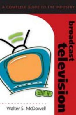 Cover for Walter S. McDowell · Broadcast Television: A Complete Guide to the Industry - Media Industries (Paperback Book) [2 Revised edition] (2006)