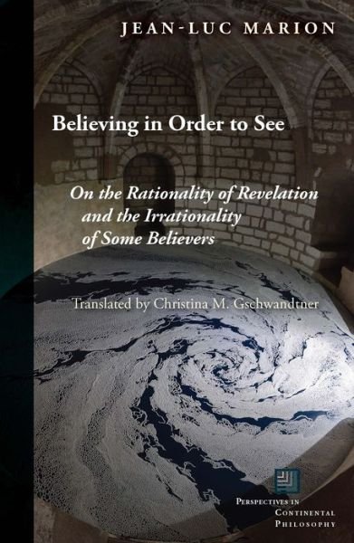 Cover for Jean-Luc Marion · Believing in Order to See: On the Rationality of Revelation and the Irrationality of Some Believers - Perspectives in Continental Philosophy (Taschenbuch) (2017)
