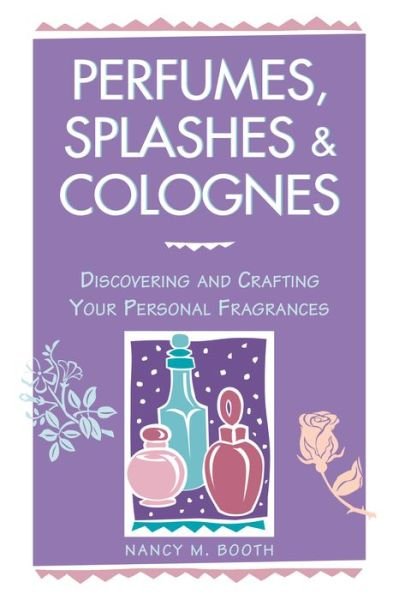 Cover for Nancy M. Booth · Perfumes, Splashes &amp; Colognes: Discovering and Crafting Your Personal Fragrances (Paperback Book) (1997)