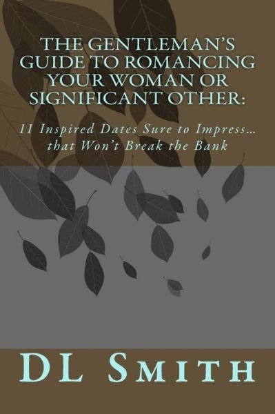Cover for DL Smith · The Gentleman's Guide to Romancing Your Woman or Significant Other : 11 Inspired Dates Sure to Impress that Won't Break the Bank (Paperback Book) (2018)